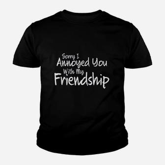 Sorry I Annoyed You With My Friendship Sarcastic Youth T-shirt | Crazezy