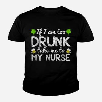 St Patricks Day Shirts I Am Too Drunk Take Me To My Nurse Youth T-shirt | Crazezy
