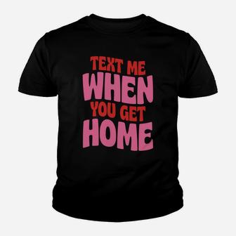 Text Me When You Get Home For Women Youth T-shirt | Crazezy UK
