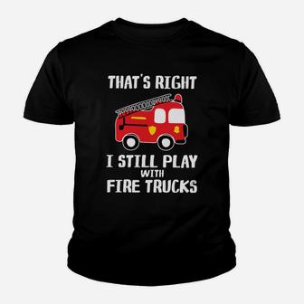 That’s Right I Still Play With Fire Trucks Youth T-shirt - Thegiftio UK