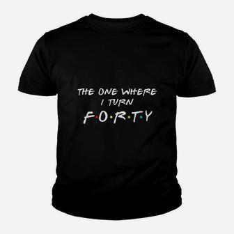 The One Where It Is My I Turn Forty 40 Birthday Youth T-shirt | Crazezy UK