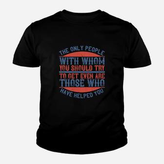 The Only People With Whom You Should Try To Get Even Are Those Who Have Helped You Youth T-shirt - Thegiftio UK