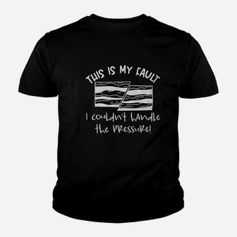 This Is My Fault I Couldn’T Handle The Pressure Youth T-shirt | Crazezy