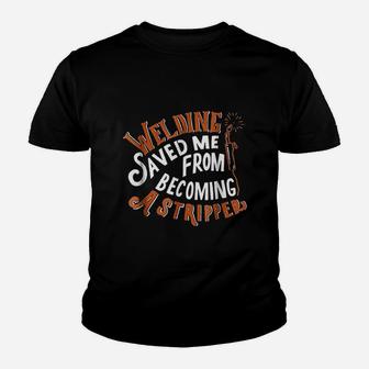 Welding Saved Me From Becoming A Stripper Funny Welder Youth T-shirt | Crazezy