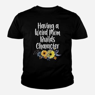 Womens Having A Weird Mom Builds Character, Proud Daughter Flowers Youth T-shirt | Crazezy CA