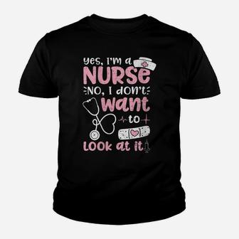 Womens Yes I'm A Nurse No I Don't Want To Look At It - Nurse Life Youth T-shirt | Crazezy