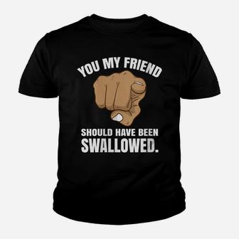Womens You My Friend Should Have Been Swallowed Youth T-shirt | Crazezy