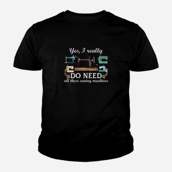 Yes I Really Do Need All These Sewing Machines Youth T-shirt | Crazezy AU