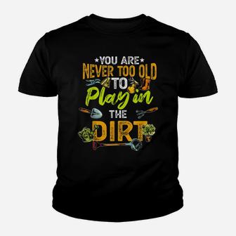You Are Never Too Old To Play In The Dirt Gardening Youth T-shirt | Crazezy AU