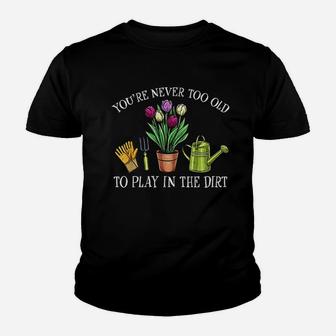 You Are Never Too Old To Play In The Dirt Gardening Youth T-shirt | Crazezy DE