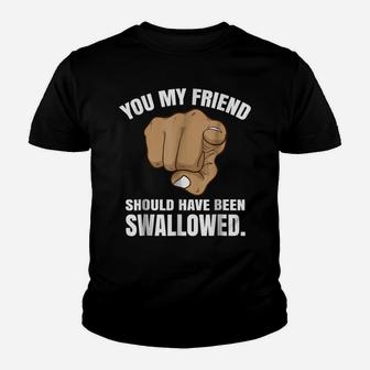 You My Friend Should Have Been Swallowed Youth T-shirt | Crazezy