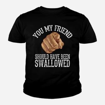 You My Friend Should Have Been Swallowed Youth T-shirt | Crazezy UK