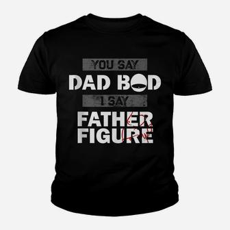 You Say Dad Bod I Say Father Figure Funny Daddy Gift Dads Youth T-shirt | Crazezy UK