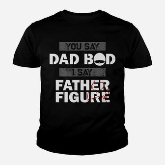 You Say Dad Bod I Say Father Figure Funny Daddy Gift Dads Youth T-shirt | Crazezy CA