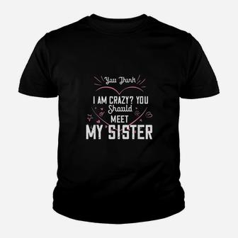 You Think I Am Crazy You Should Meet My Sister Youth T-shirt | Crazezy AU