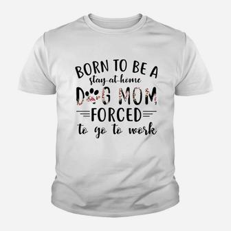 Born To Be A Stay At Home Dog Mom Forced To Go To Work Youth T-shirt | Crazezy AU