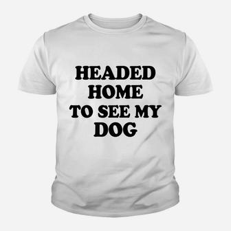 Funny Headed Home To See My Dog Saying Dad Mom Pet Gift Youth T-shirt | Crazezy UK