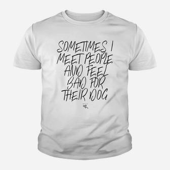 Funny Sometimes I Meet People And Feel Bad For Their Dog Youth T-shirt | Crazezy