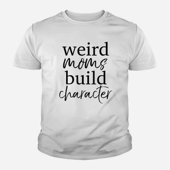 Having A Weird Mom Builds Character Youth T-shirt | Crazezy AU