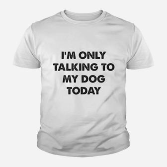 I Am Only Talking To My Dog Today Youth T-shirt | Crazezy CA