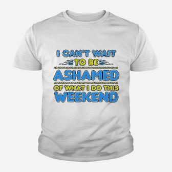 I Can Not Wait To Be Ashamed Of What I Do This Weekend Youth T-shirt | Crazezy