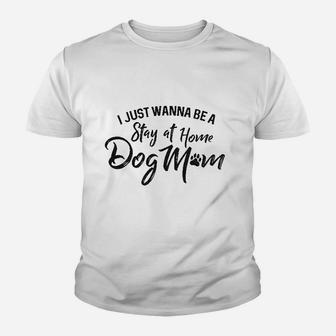 I Just Wanna Be A Stay At Home Dog Mom Youth T-shirt | Crazezy UK