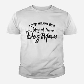 I Just Wanna Be A Stay At Home Dog Mom Youth T-shirt | Crazezy CA