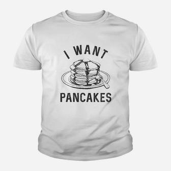 I Want Pancakes Funny Breakfast Lover Sarcastic Foodie Gift Brunch Youth T-shirt | Crazezy UK