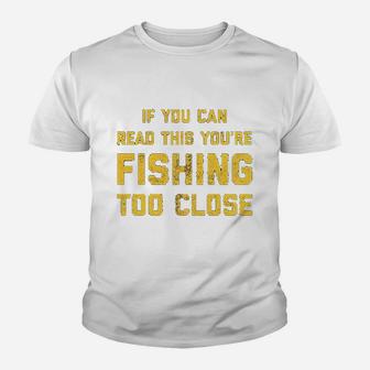 If You Can Read This You Are Fishing Too Close Youth T-shirt | Crazezy CA