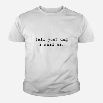 Tell Your Dog I Said Hi Funny Cool Mom Humor Pet Puppy Lover Youth T-shirt | Crazezy UK