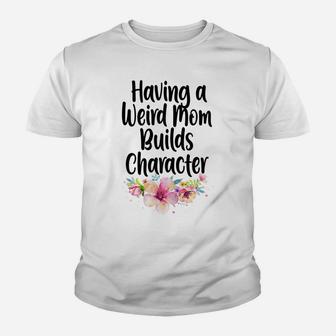 Womens Having A Weird Mom Builds Character, Proud Daughters Flowers Youth T-shirt | Crazezy CA
