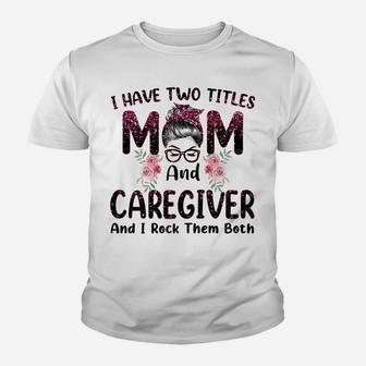 Womens I Have Two Titles Mom & Caregiver Floral Mothers Day Youth T-shirt | Crazezy