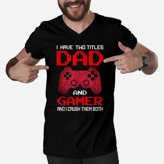 I Have Two Titles Dad And Gamer And I Crush Them Both Men V-Neck Tshirt | Crazezy DE