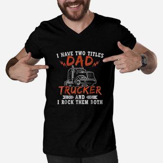 I Have Two Titles Dad And Trucker Rock Them Both Dads Job Men V-Neck Tshirt - Seseable