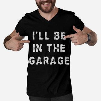 I'll Be In The Garage Funny Dad Work Repair Car Mechanic Men V-Neck Tshirt | Crazezy