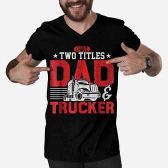 Mens I Have Two Titles Dad & Trucker Proud Truck Driver Pop Tee Men V-Neck Tshirt | Crazezy