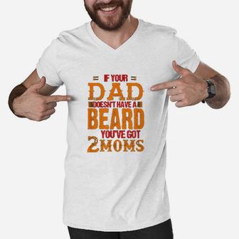 If Your Dad Doesnt Have A Beard You Have Got 2 Moms Men V-Neck Tshirt | Crazezy UK