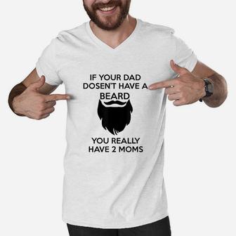If Your Dad Doesnt Have A Beard You Really Have Two Moms Men V-Neck Tshirt | Crazezy AU