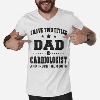 Mens I Have Two Titles Dad & Cardiologist T Shirt Men Gifts Idea Men V-Neck Tshirt | Crazezy