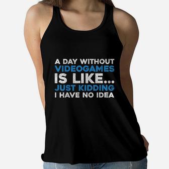 A Day Without Videogames Is Like Just Kidding I Have No Idea Women Flowy Tank | Crazezy