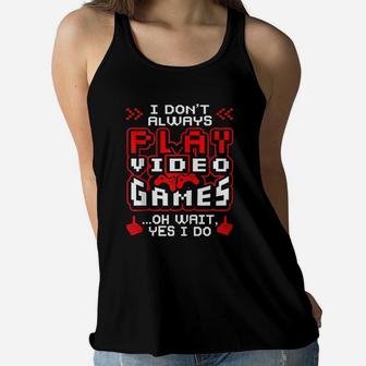 I Dont Always Play Video Games Oh Wait Yes I Do Cute Gift Women Flowy Tank - Seseable