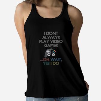 I Dont Always Play Video Games Wait Yes I Do Women Flowy Tank - Seseable