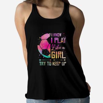 I Know I Play Like A Girl Soccer Women Flowy Tank | Crazezy