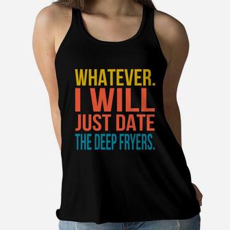 Whatever I Will Just Date The Deep Fryers Valentines Gift Women Flowy Tank - Seseable