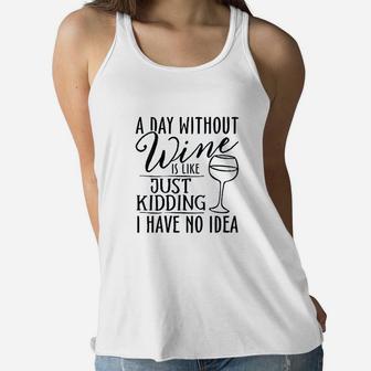 A Day Without Wine Is Like Just Kidding Wine Drinking Lover Women Flowy Tank | Crazezy