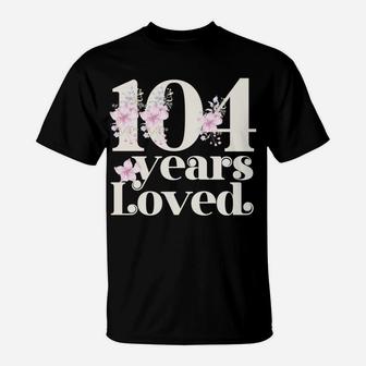 104 Years Loved | Grandma 104Th Birthday Party 104 Year Old Sweatshirt T-Shirt | Crazezy