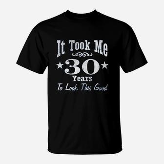 30Th Birthday Gift It Took Me 30 Years To Look This Good T-Shirt | Crazezy UK