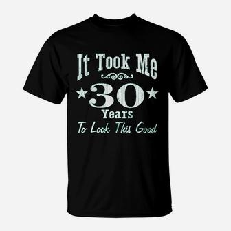 30Th Birthday It Took Me 30 Years To Look This Good T-Shirt | Crazezy UK