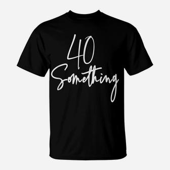 40 Something Birthday Party Gift For 40Th Thru 49Th T-Shirt | Crazezy
