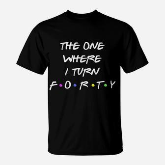 40Th Birthday | The One Where I Turn Forty | Happy 40 Party T-Shirt | Crazezy